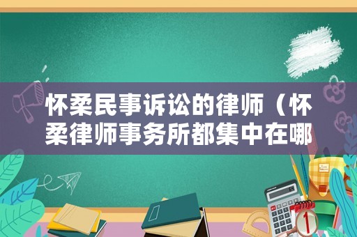 懷柔民事訴訟的律師（懷柔律師事務所都集中在哪）