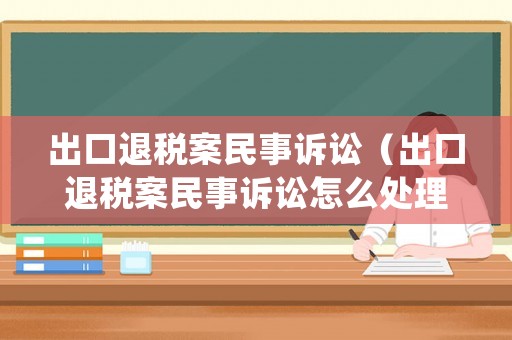 出口退稅案民事訴訟（出口退稅案民事訴訟怎么處理）