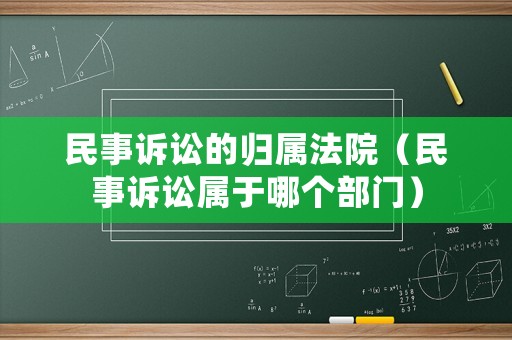 民事訴訟的歸屬法院（民事訴訟屬于哪個部門）