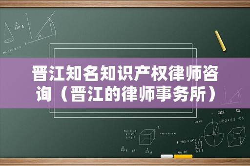 晉江知名知識(shí)產(chǎn)權(quán)律師咨詢(xún)（晉江的律師事務(wù)所）