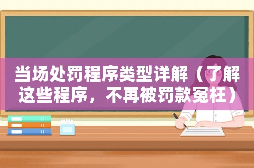 當(dāng)場(chǎng)處罰程序類型詳解（了解這些程序，不再被罰款冤枉）