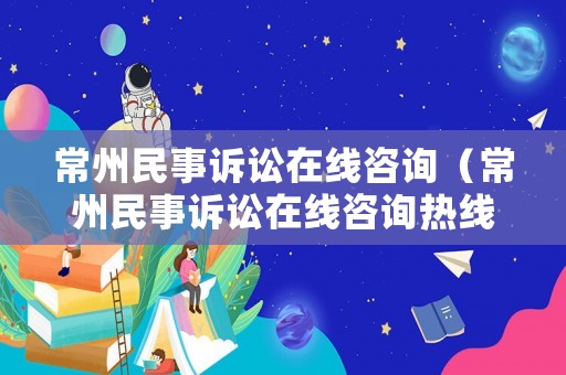 常州民事訴訟在線咨詢（常州民事訴訟在線咨詢熱線）