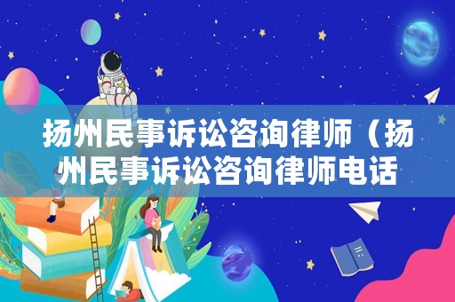 揚(yáng)州民事訴訟咨詢律師（揚(yáng)州民事訴訟咨詢律師電話）