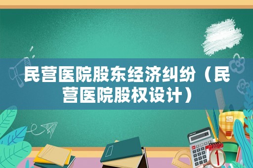 民營醫(yī)院股東經(jīng)濟糾紛（民營醫(yī)院股權(quán)設(shè)計）