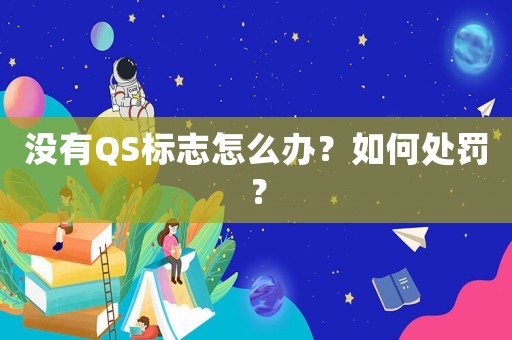沒有QS標志怎么辦？如何處罰？