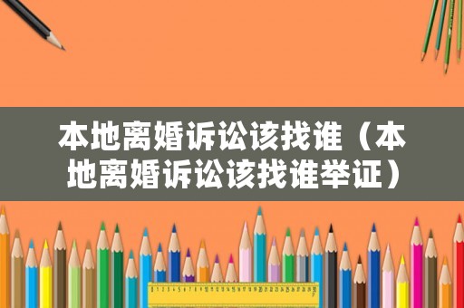 本地離婚訴訟該找誰（本地離婚訴訟該找誰舉證）