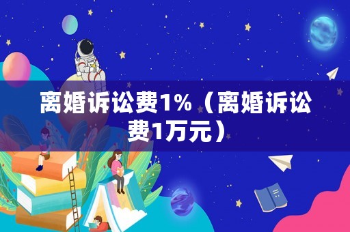 離婚訴訟費(fèi)1%（離婚訴訟費(fèi)1萬元）