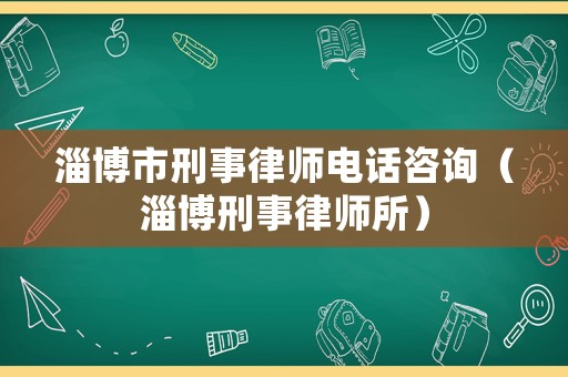 淄博市刑事律師電話咨詢（淄博刑事律師所）