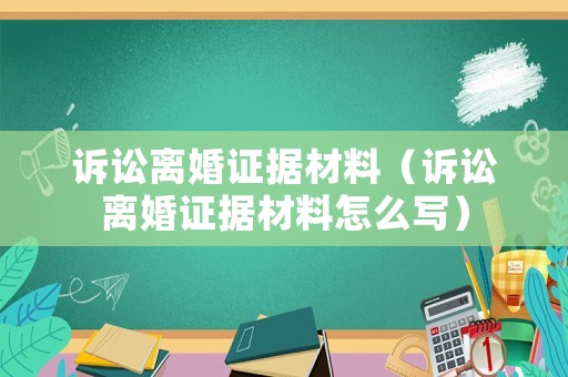 訴訟離婚證據(jù)材料（訴訟離婚證據(jù)材料怎么寫）
