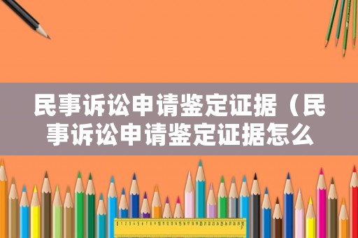 民事訴訟申請鑒定證據(jù)（民事訴訟申請鑒定證據(jù)怎么寫）