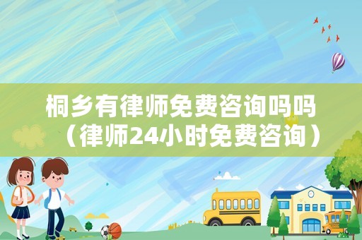 桐鄉(xiāng)有律師免費咨詢嗎嗎（律師24小時免費咨詢）