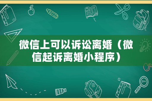 微信上可以訴訟離婚（微信起訴離婚小程序）
