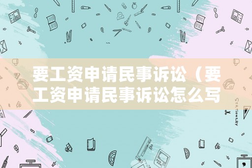 要工資申請(qǐng)民事訴訟（要工資申請(qǐng)民事訴訟怎么寫）