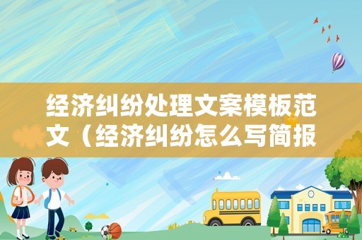 經(jīng)濟(jì)糾紛處理文案模板范文（經(jīng)濟(jì)糾紛怎么寫簡報(bào)）