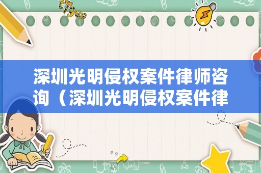 深圳光明侵權(quán)案件律師咨詢（深圳光明侵權(quán)案件律師咨詢電話）
