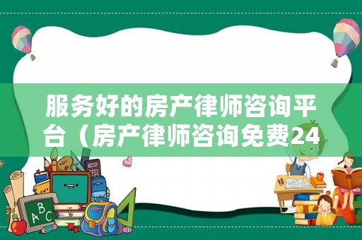 服務(wù)好的房產(chǎn)律師咨詢平臺(tái)（房產(chǎn)律師咨詢免費(fèi)24小時(shí)在線）