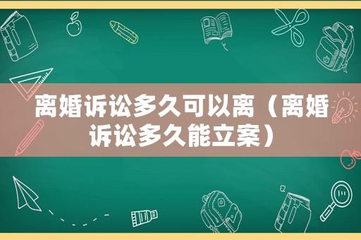 離婚訴訟多久可以離（離婚訴訟多久能立案）