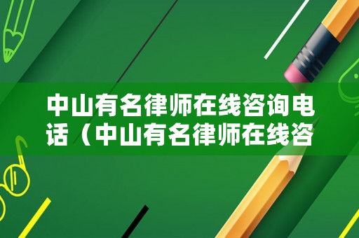 中山有名律師在線咨詢電話（中山有名律師在線咨詢電話是多少）