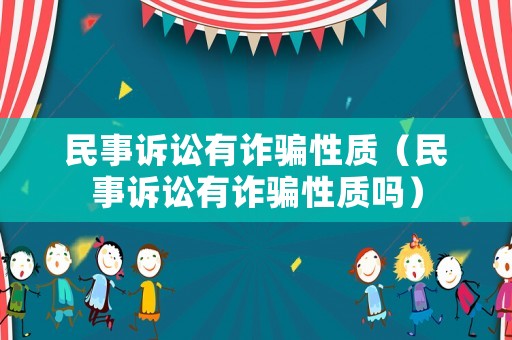 民事訴訟有詐騙性質(zhì)（民事訴訟有詐騙性質(zhì)嗎）