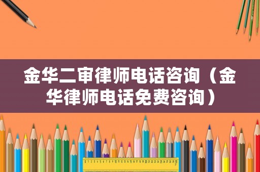金華二審律師電話咨詢（金華律師電話免費(fèi)咨詢）