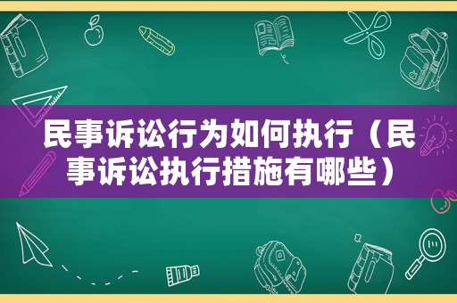 民事訴訟行為如何執(zhí)行（民事訴訟執(zhí)行措施有哪些）