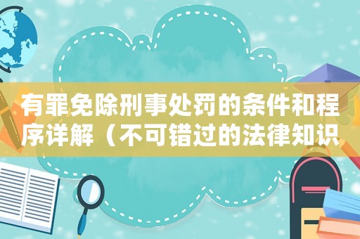 有罪免除刑事處罰的條件和程序詳解（不可錯過的法律知識）