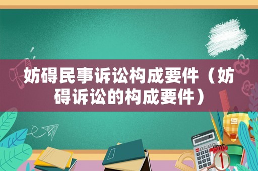 妨礙民事訴訟構(gòu)成要件（妨礙訴訟的構(gòu)成要件）