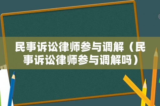 民事訴訟律師參與調(diào)解（民事訴訟律師參與調(diào)解嗎）