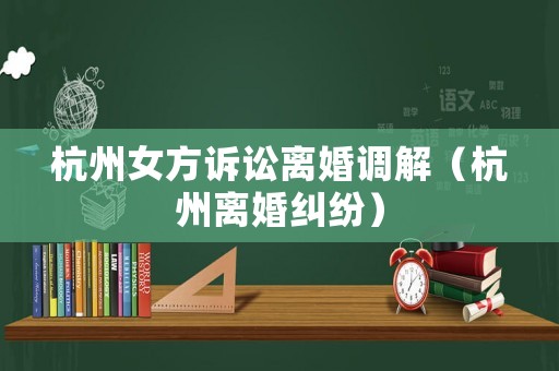 杭州女方訴訟離婚調解（杭州離婚糾紛）