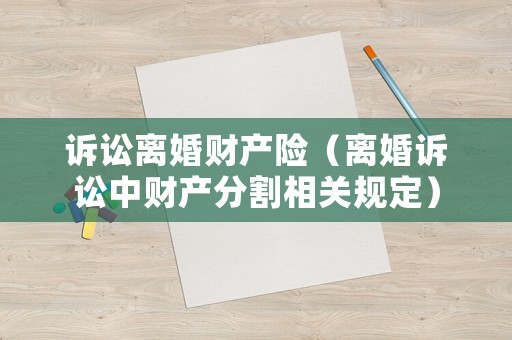 訴訟離婚財產(chǎn)險（離婚訴訟中財產(chǎn)分割相關(guān)規(guī)定）