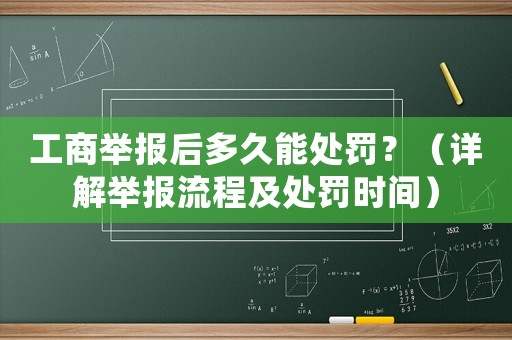 工商舉報后多久能處罰？（詳解舉報流程及處罰時間）