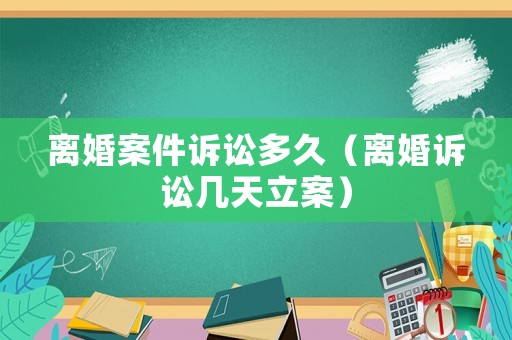 離婚案件訴訟多久（離婚訴訟幾天立案）