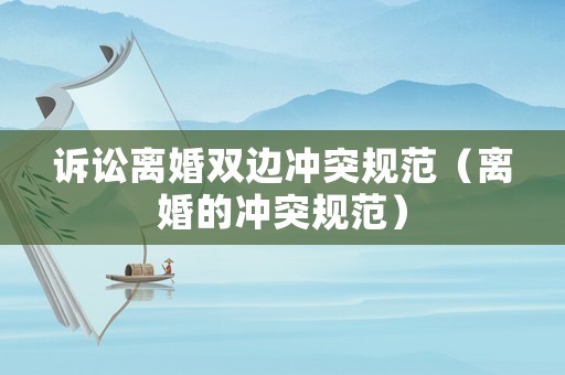 訴訟離婚雙邊沖突規(guī)范（離婚的沖突規(guī)范）