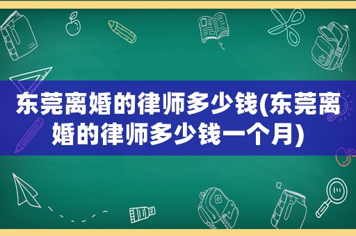 東莞離婚的律師多少錢(東莞離婚的律師多少錢一個月)