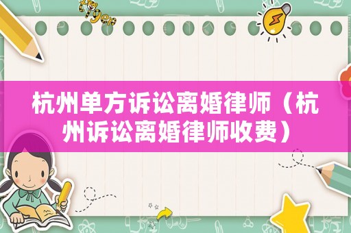 杭州單方訴訟離婚律師（杭州訴訟離婚律師收費(fèi)）