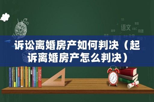 訴訟離婚房產(chǎn)如何判決（起訴離婚房產(chǎn)怎么判決）