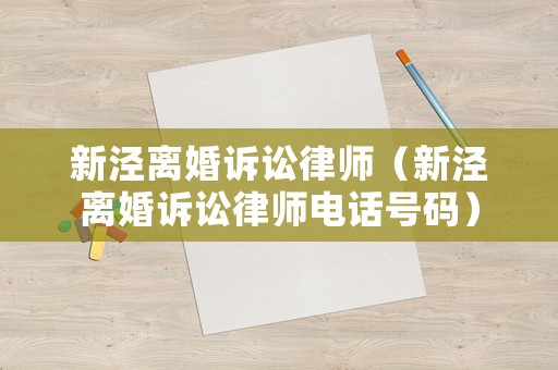 新涇離婚訴訟律師（新涇離婚訴訟律師電話號(hào)碼）