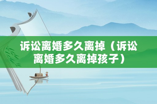 訴訟離婚多久離掉（訴訟離婚多久離掉孩子）