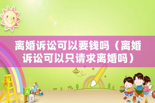 離婚訴訟可以要錢嗎（離婚訴訟可以只請求離婚嗎）
