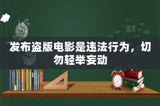 發(fā)布盜版電影是違法行為，切勿輕舉妄動