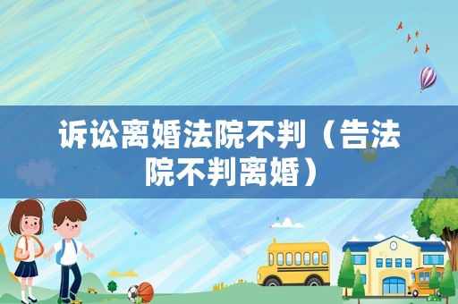 訴訟離婚法院不判（告法院不判離婚）