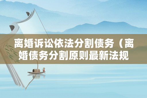 離婚訴訟依法分割債務(wù)（離婚債務(wù)分割原則最新法規(guī)）