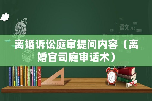 離婚訴訟庭審提問內(nèi)容（離婚官司庭審話術）