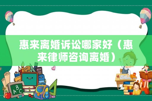惠來離婚訴訟哪家好（惠來律師咨詢離婚）