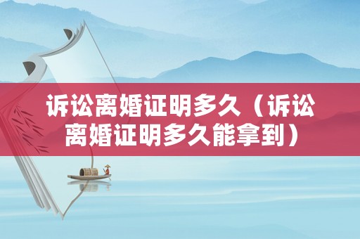 訴訟離婚證明多久（訴訟離婚證明多久能拿到）