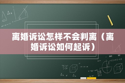 離婚訴訟怎樣不會判離（離婚訴訟如何起訴）