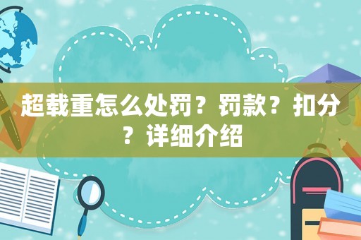 超載重怎么處罰？罰款？扣分？詳細(xì)介紹