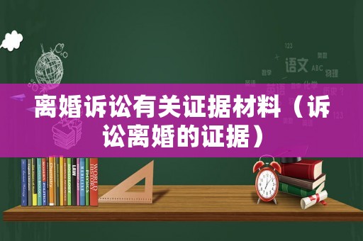 離婚訴訟有關(guān)證據(jù)材料（訴訟離婚的證據(jù)）