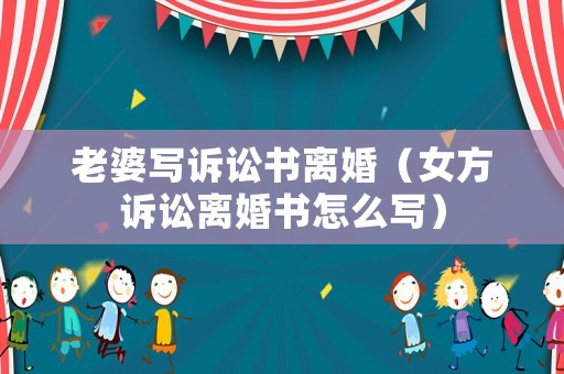 老婆寫(xiě)訴訟書(shū)離婚（女方訴訟離婚書(shū)怎么寫(xiě)）