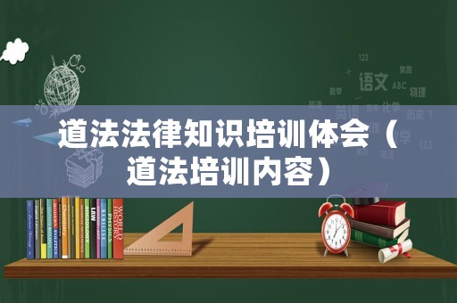 道法法律知識培訓(xùn)體會（道法培訓(xùn)內(nèi)容）